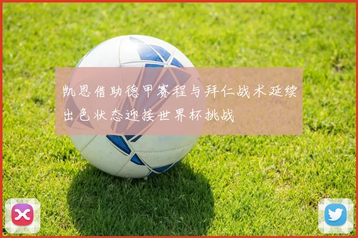 凯恩借助德甲赛程与拜仁战术延续出色状态迎接世界杯挑战