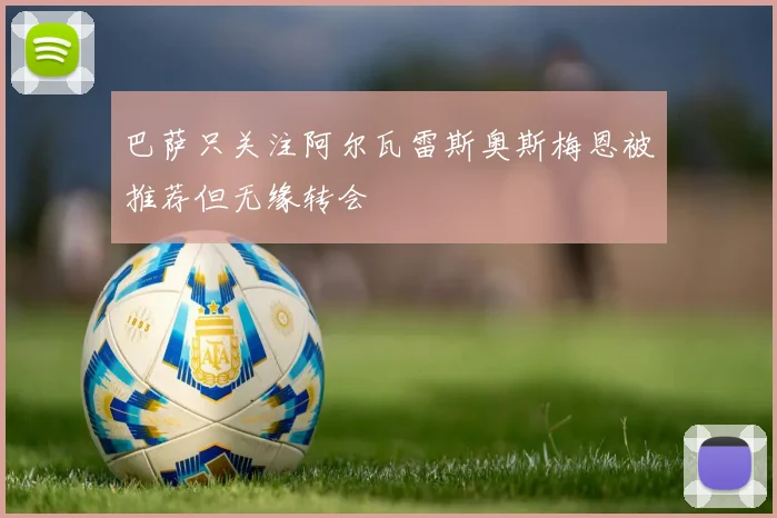 巴萨只关注阿尔瓦雷斯奥斯梅恩被推荐但无缘转会