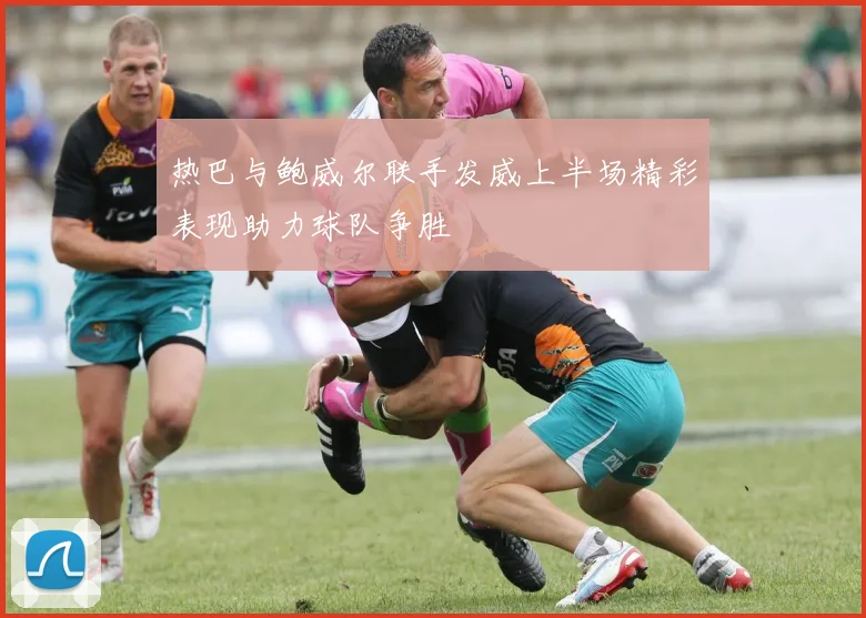 热巴与鲍威尔联手发威上半场精彩表现助力球队争胜