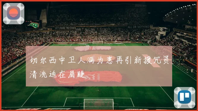 切尔西中卫人满为患再引新援冗员清洗迫在眉睫