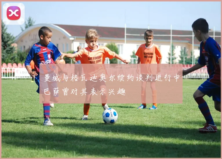 曼城与格瓦迪奥尔续约谈判进行中巴萨曾对其表示兴趣