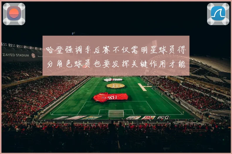 哈登强调季后赛不仅需明星球员得分角色球员也要发挥关键作用才能取胜