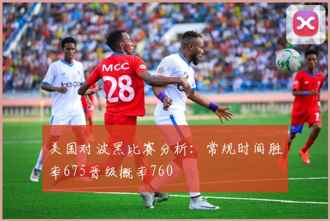美国对波黑比赛分析：常规时间胜率675晋级概率760