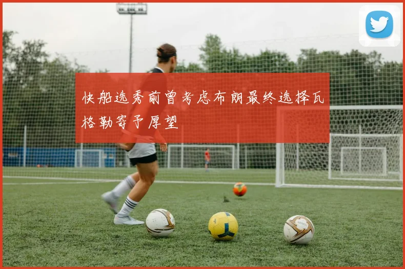 快船选秀前曾考虑布朗最终选择瓦格勒寄予厚望