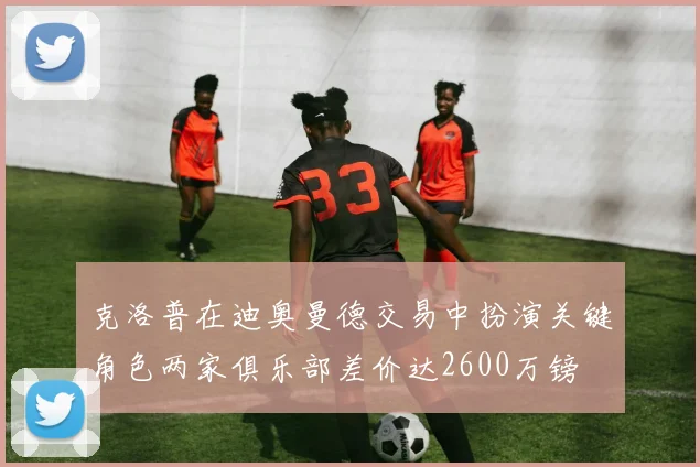 克洛普在迪奥曼德交易中扮演关键角色两家俱乐部差价达2600万镑