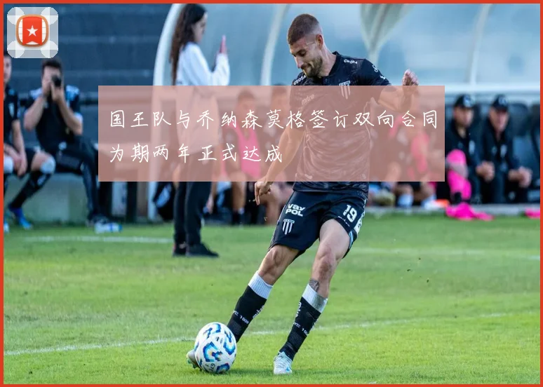 国王队与乔纳森莫格签订双向合同为期两年正式达成