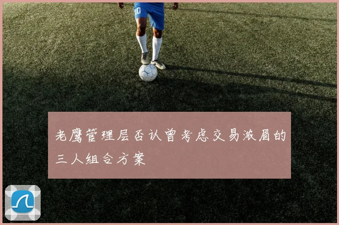 老鹰管理层否认曾考虑交易浓眉的三人组合方案