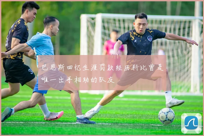 巴恩斯回忆生涯罚款经历科比曾是唯一出手相助的队友
