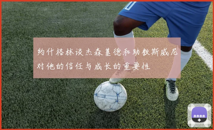 约什格林谈杰森基德和助教斯威尼对他的信任与成长的重要性