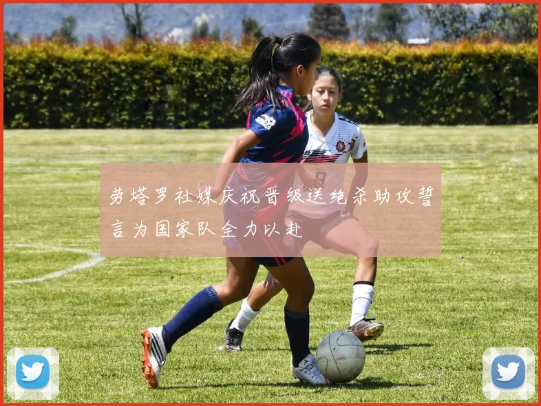 劳塔罗社媒庆祝晋级送绝杀助攻誓言为国家队全力以赴