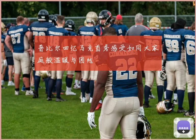 普比尔回忆马竞首秀感受如同大家庭般温暖与团结