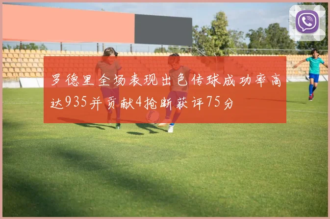 罗德里全场表现出色传球成功率高达935并贡献4抢断获评75分