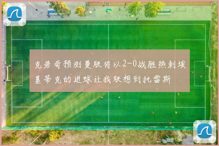 克劳奇预测曼联将以2-0战胜热刺埃基蒂克的进球让我联想到托雷斯