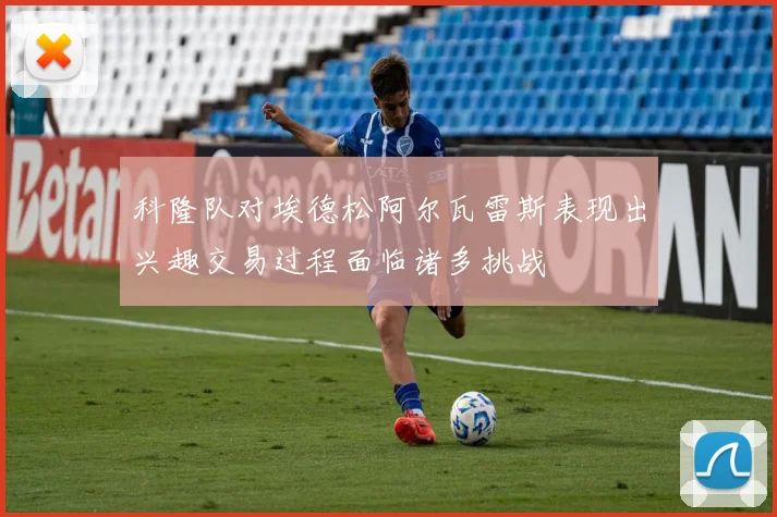 科隆队对埃德松阿尔瓦雷斯表现出兴趣交易过程面临诸多挑战
