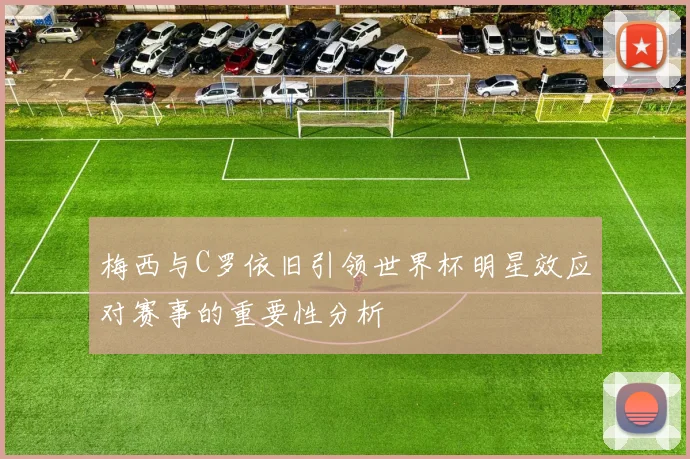 梅西与C罗依旧引领世界杯明星效应对赛事的重要性分析