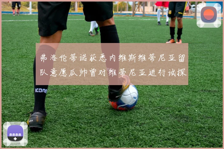 弗洛伦蒂诺获悉内维斯维蒂尼亚留队意愿瓜帅曾对维蒂尼亚进行试探