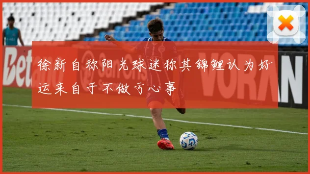 徐新自称阳光球迷称其锦鲤认为好运来自于不做亏心事