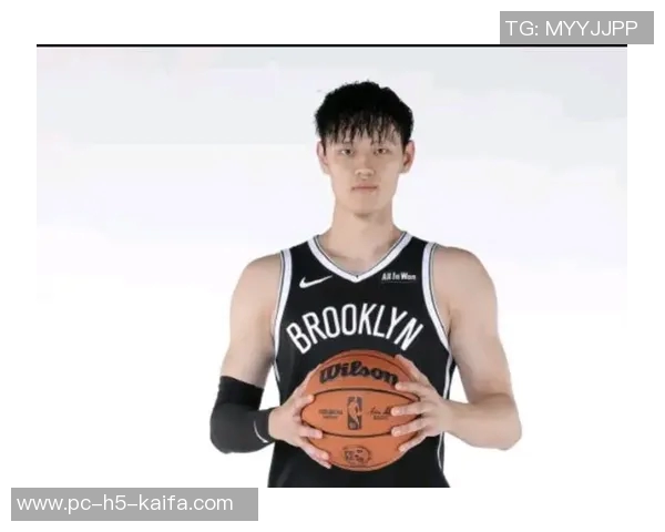 NBA中国赛成为曾凡博证明实力的绝佳舞台篮网竞争环境严酷考验年轻球员